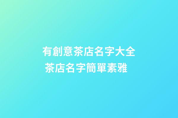 有創意茶店名字大全 茶店名字簡單素雅-第1張-店鋪起名-玄機派
